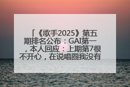 《歌手2025》第五期排名公布：GAI第一，本人回应：上期第7很不开心，在说唱圈我没有输过！卫兰淘汰