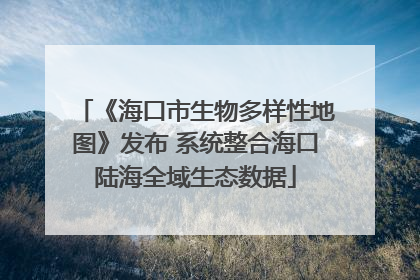 《海口市生物多样性地图》发布 系统整合海口陆海全域生态数据