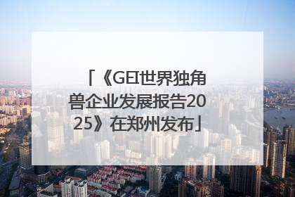 《GEI世界独角兽企业发展报告2025》在郑州发布
