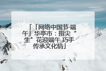「网络中国节·端午」华亭市：指尖“生”花迎端午 巧手传承文化情