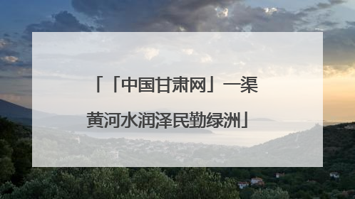 「中国甘肃网」一渠黄河水润泽民勤绿洲