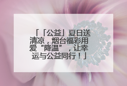「公益」夏日送清凉，烟台福彩用爱“降温”，让幸运与公益同行！