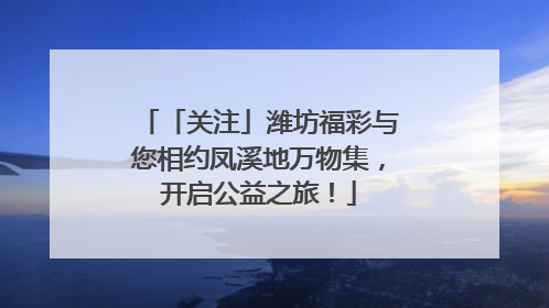 「关注」潍坊福彩与您相约凤溪地万物集，开启公益之旅！