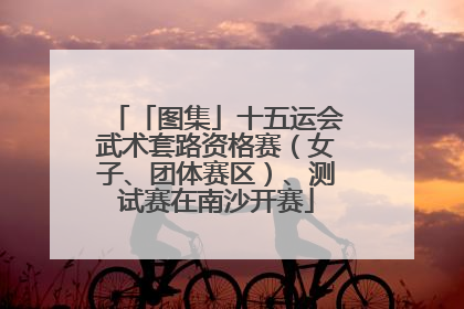 「图集」十五运会武术套路资格赛（女子、团体赛区）、测试赛在南沙开赛