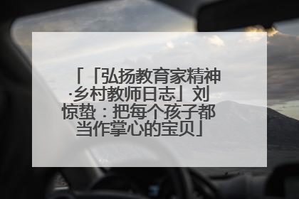 「弘扬教育家精神·乡村教师日志」刘惊蛰：把每个孩子都当作掌心的宝贝