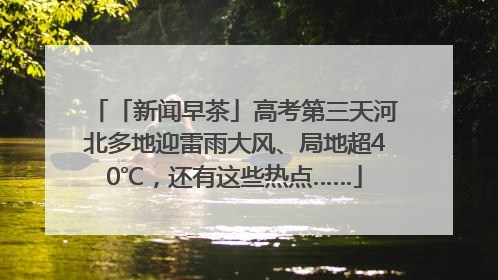 「新闻早茶」高考第三天河北多地迎雷雨大风、局地超40℃，还有这些热点……