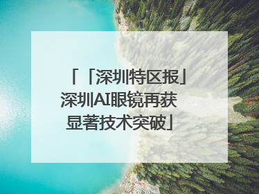 「深圳特区报」深圳AI眼镜再获显著技术突破