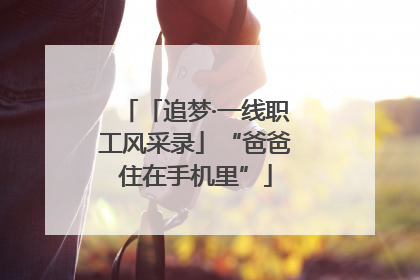 「追梦·一线职工风采录」“爸爸住在手机里”