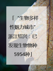 “生物多样性魅力城市”浙江绍兴：已发现生物物种5954种