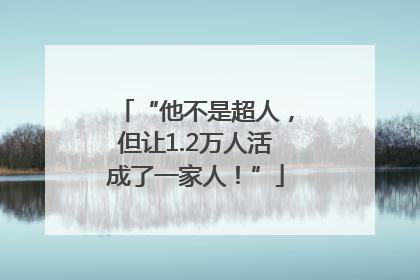 “他不是超人，但让1.2万人活成了一家人！”