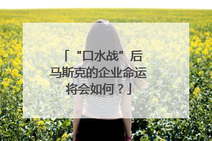 “口水战”后 马斯克的企业命运将会如何？