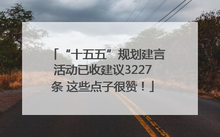 “十五五”规划建言活动已收建议3227条 这些点子很赞！