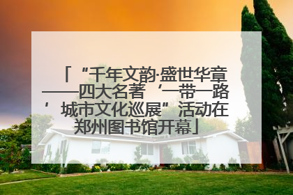 “千年文韵·盛世华章——四大名著‘一带一路’城市文化巡展”活动在郑州图书馆开幕