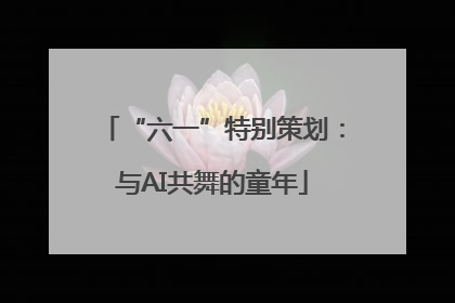 “六一”特别策划：与AI共舞的童年