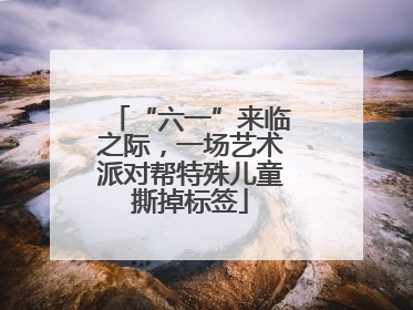 “六一”来临之际，一场艺术派对帮特殊儿童撕掉标签