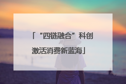 “四链融合”科创激活消费新蓝海