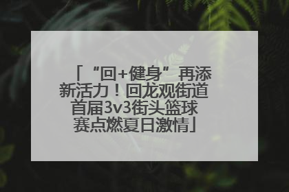 “回+健身”再添新活力！回龙观街道首届3v3街头篮球赛点燃夏日激情
