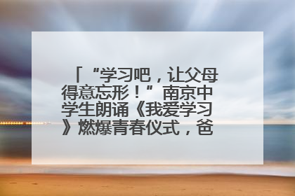 “学习吧，让父母得意忘形！”南京中学生朗诵《我爱学习》燃爆青春仪式，爸妈看了都笑了