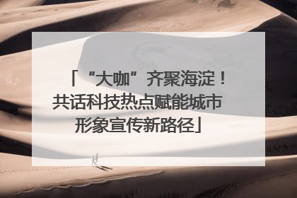 “大咖”齐聚海淀！共话科技热点赋能城市形象宣传新路径