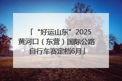 “好运山东”2025黄河口（东营）国际公路自行车赛定档6月
