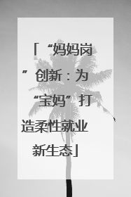 “妈妈岗”创新：为“宝妈”打造柔性就业新生态