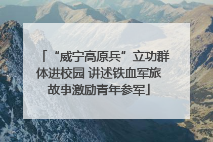 “威宁高原兵”立功群体进校园 讲述铁血军旅故事激励青年参军