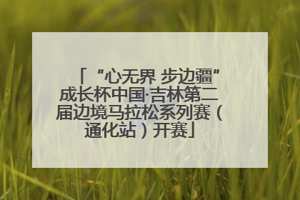 “心无界 步边疆”成长杯中国·吉林第二届边境马拉松系列赛（通化站）开赛