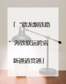 “德龙烟铁路”海铁联运跨省新通道贯通