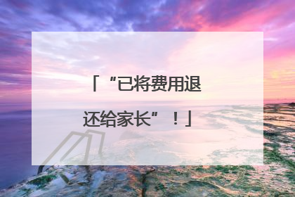 “已将费用退还给家长”！