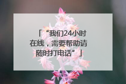“我们24小时在线，需要帮助请随时打电话”