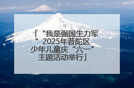 “我是强国生力军”2025年普陀区少年儿童庆“六一”主题活动举行