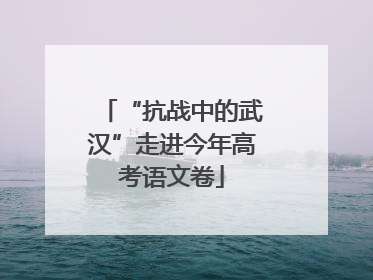 “抗战中的武汉”走进今年高考语文卷