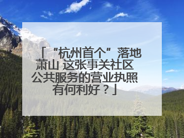 “杭州首个”落地萧山 这张事关社区公共服务的营业执照有何利好？
