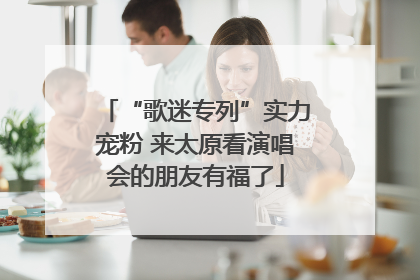 “歌迷专列”实力宠粉 来太原看演唱会的朋友有福了