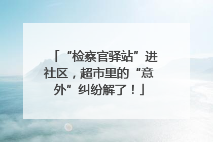 “检察官驿站”进社区，超市里的“意外”纠纷解了！