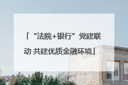 “法院+银行”党建联动 共建优质金融环境