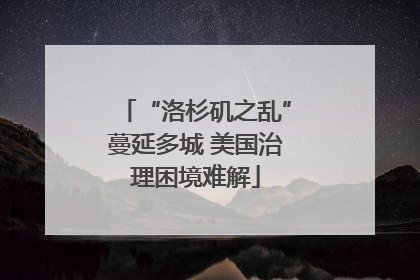 “洛杉矶之乱”蔓延多城 美国治理困境难解