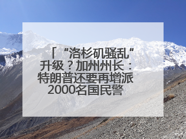 “洛杉矶骚乱”升级？加州州长：特朗普还要再增派2000名国民警卫队！