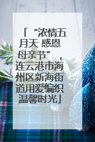 “浓情五月天 感恩母亲节”，连云港市海州区新海街道用爱编织温馨时光