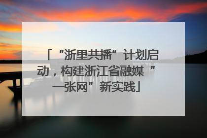 “浙里共播”计划启动，构建浙江省融媒“一张网”新实践