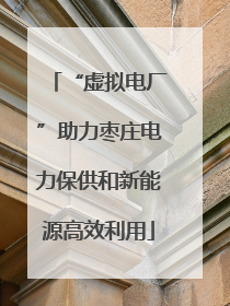 “虚拟电厂”助力枣庄电力保供和新能源高效利用