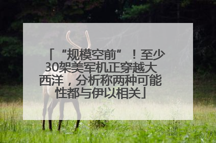 “规模空前”！至少30架美军机正穿越大西洋，分析称两种可能性都与伊以相关