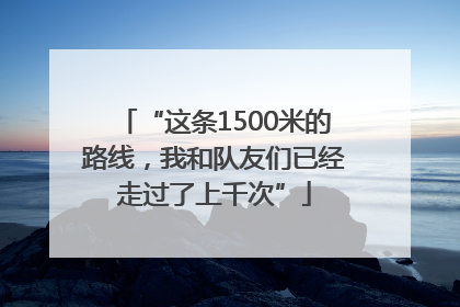 “这条1500米的路线，我和队友们已经走过了上千次”