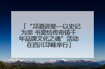 “邛酒讲堂—以史记为墨 书爱情传奇铸千年品牌文化之魂”活动在四川邛崃举行