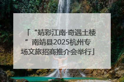 “靖彩江南·奇遇土楼”南靖县2025杭州专场文旅招商推介会举行