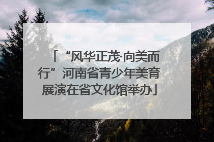 “风华正茂·向美而行”河南省青少年美育展演在省文化馆举办