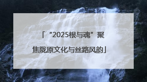 “2025根与魂”聚焦陇原文化与丝路风韵