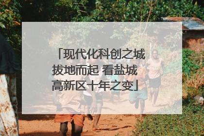现代化科创之城拔地而起 看盐城高新区十年之变