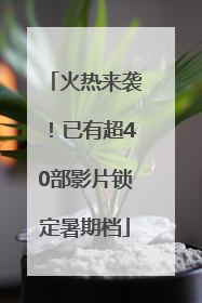 火热来袭！已有超40部影片锁定暑期档