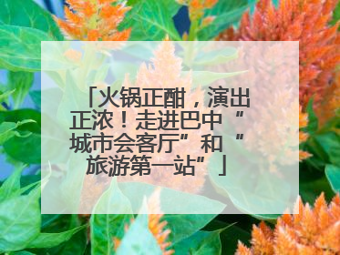 火锅正酣，演出正浓！走进巴中“城市会客厅”和“旅游第一站”